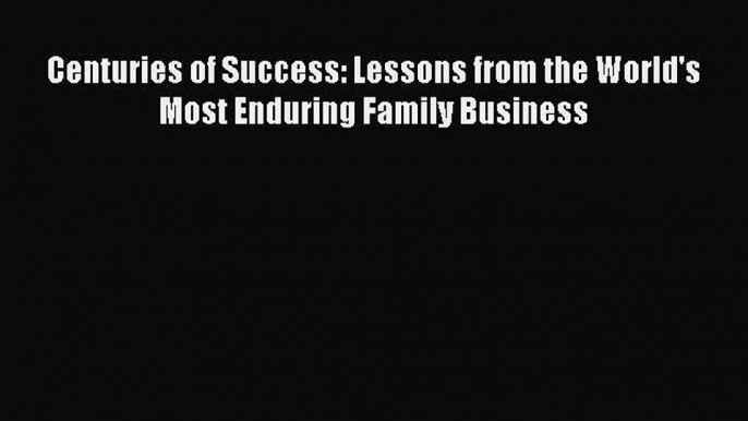 Centuries of Success: Lessons from the World's Most Enduring Family Business  Free Books