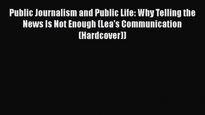 Public Journalism and Public Life: Why Telling the News Is Not Enough (Lea's Communication