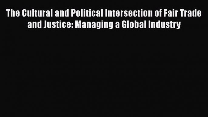 The Cultural and Political Intersection of Fair Trade and Justice: Managing a Global Industry