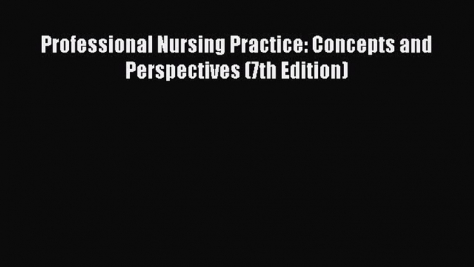 (PDF Download) Professional Nursing Practice: Concepts and Perspectives (7th Edition) Read