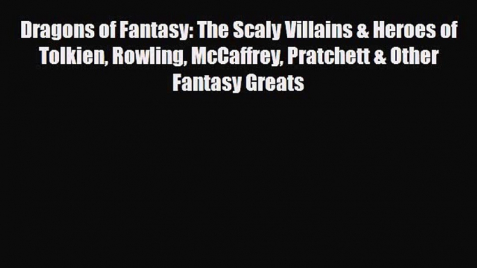 [PDF Download] Dragons of Fantasy: The Scaly Villains & Heroes of Tolkien Rowling McCaffrey