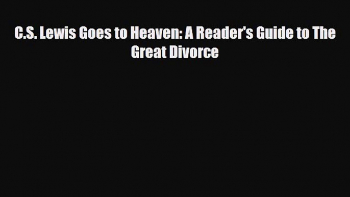 [PDF Download] C.S. Lewis Goes to Heaven: A Reader's Guide to The Great Divorce [PDF] Online