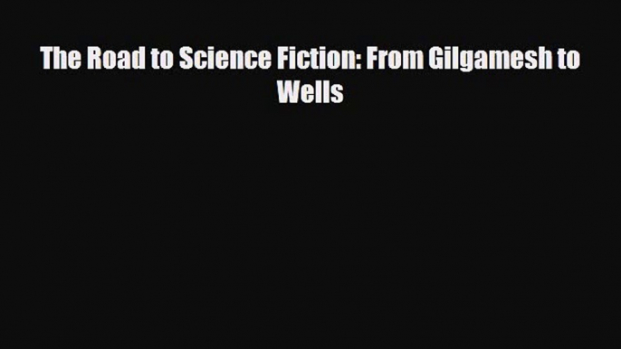 [PDF Download] The Road to Science Fiction: From Gilgamesh to Wells [PDF] Online