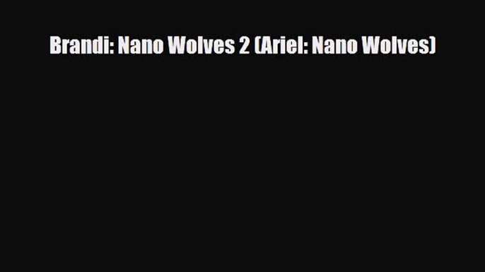 [PDF Download] Brandi: Nano Wolves 2 (Ariel: Nano Wolves) [PDF] Online