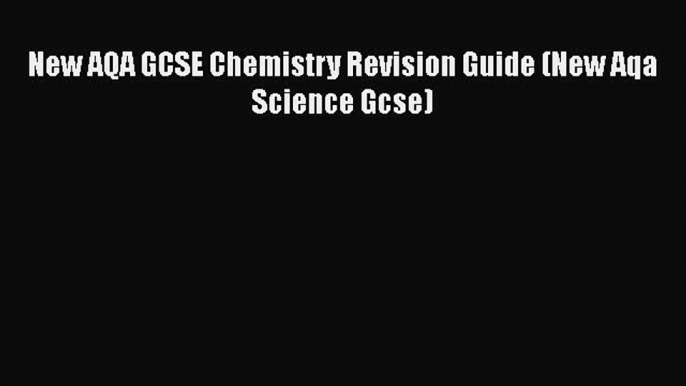 New AQA GCSE Chemistry Revision Guide (New Aqa Science Gcse)  Read Online Book