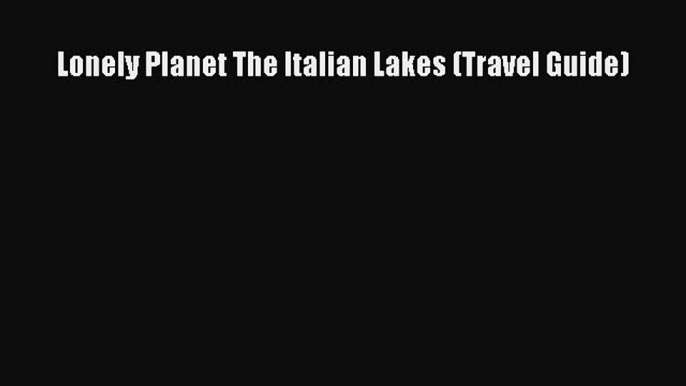 Lonely Planet The Italian Lakes (Travel Guide)  Read Online Book