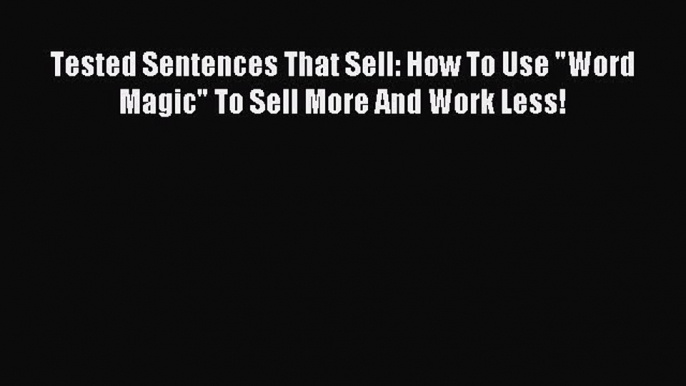 (PDF Download) Tested Sentences That Sell: How To Use Word Magic To Sell More And Work Less!