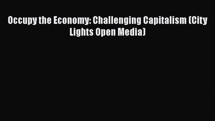 PDF Download Occupy the Economy: Challenging Capitalism (City Lights Open Media) Download Full