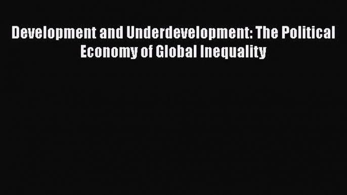 PDF Download Development and Underdevelopment: The Political Economy of Global Inequality Read