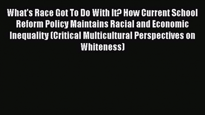 PDF Download What's Race Got To Do With It? How Current School Reform Policy Maintains Racial