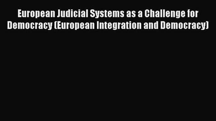 European Judicial Systems as a Challenge for Democracy (European Integration and Democracy)