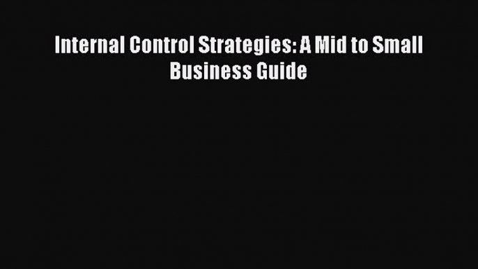 (PDF Download) Internal Control Strategies: A Mid to Small Business Guide Download