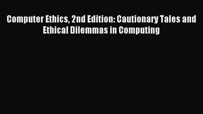 (PDF Download) Computer Ethics 2nd Edition: Cautionary Tales and Ethical Dilemmas in Computing