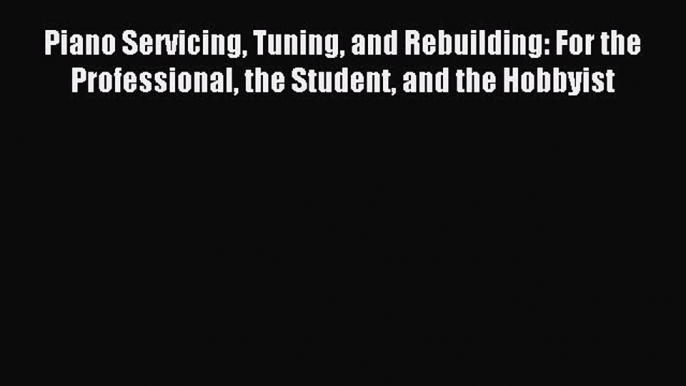 (PDF Download) Piano Servicing Tuning and Rebuilding: For the Professional the Student and