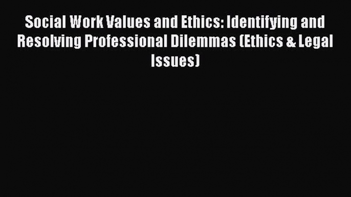 Social Work Values and Ethics: Identifying and Resolving Professional Dilemmas (Ethics & Legal