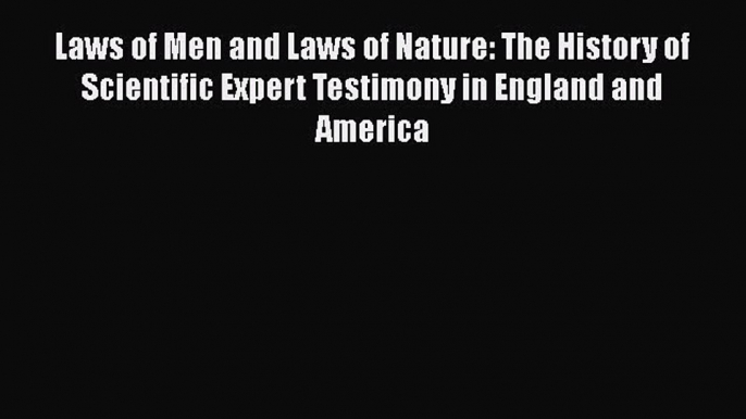 Laws of Men and Laws of Nature: The History of Scientific Expert Testimony in England and America