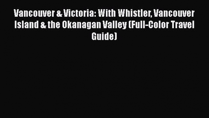 Vancouver & Victoria: With Whistler Vancouver Island & the Okanagan Valley (Full-Color Travel