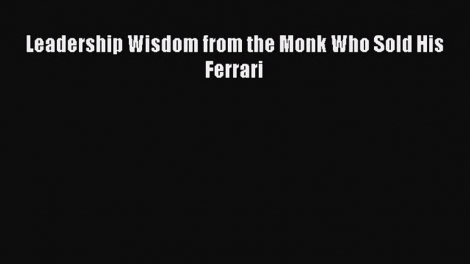 Leadership Wisdom from the Monk Who Sold His Ferrari Free Download Book