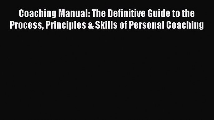 Coaching Manual: The Definitive Guide to the Process Principles & Skills of Personal Coaching