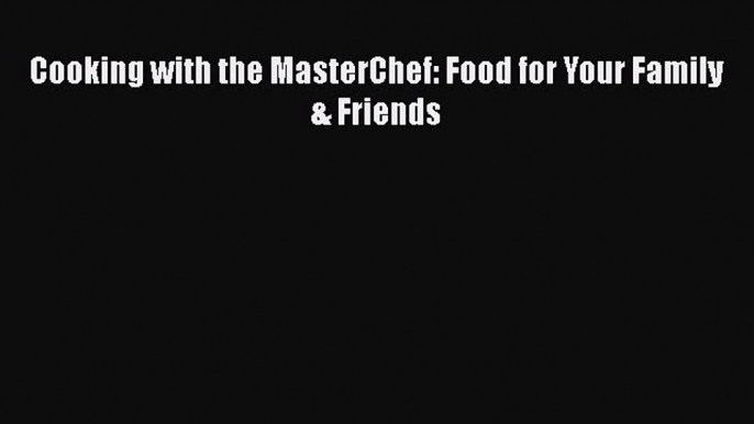 Cooking with the MasterChef: Food for Your Family & Friends  Read Online Book