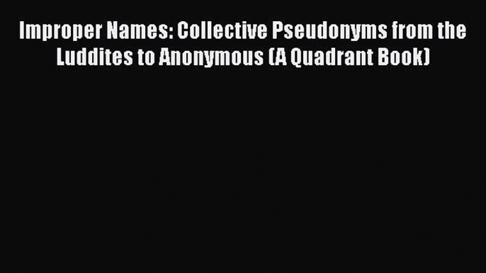 [PDF Download] Improper Names: Collective Pseudonyms from the Luddites to Anonymous (A Quadrant