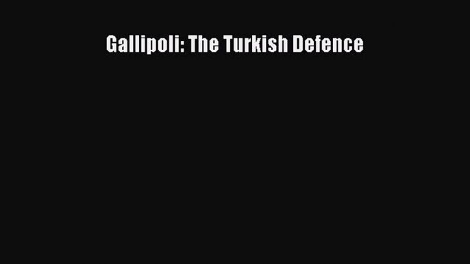 [PDF Download] Gallipoli: The Turkish Defence [Read] Full Ebook