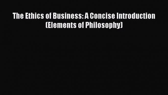 The Ethics of Business: A Concise Introduction (Elements of Philosophy)  Free PDF