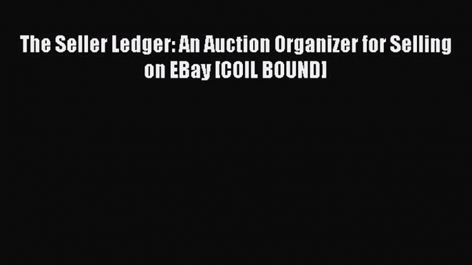 [PDF Download] The Seller Ledger: An Auction Organizer for Selling on EBay [COIL BOUND] [Download]