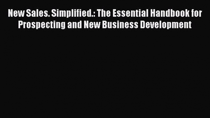 New Sales. Simplified.: The Essential Handbook for Prospecting and New Business Development