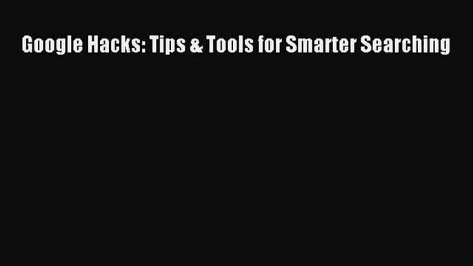 [PDF Download] Google Hacks: Tips & Tools for Smarter Searching [Download] Full Ebook