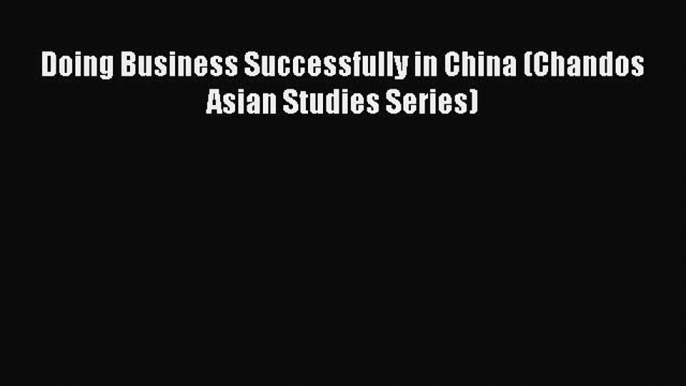 Doing Business Successfully in China (Chandos Asian Studies Series)  Free Books