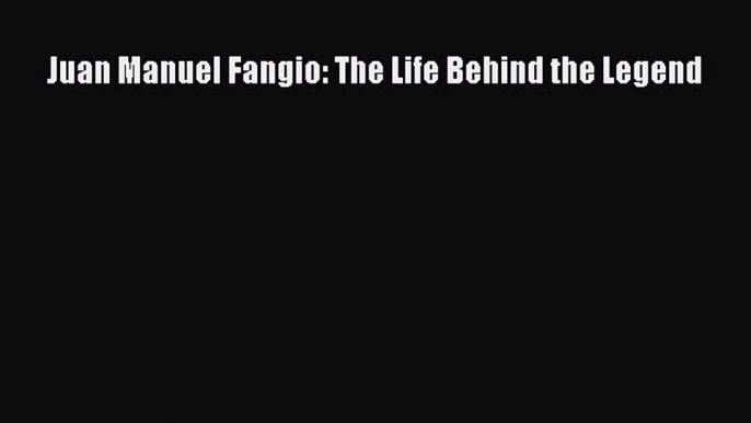 [PDF Download] Juan Manuel Fangio: The Life Behind the Legend [PDF] Online