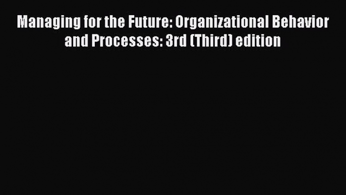 (PDF Download) Managing for the Future: Organizational Behavior and Processes: 3rd (Third)