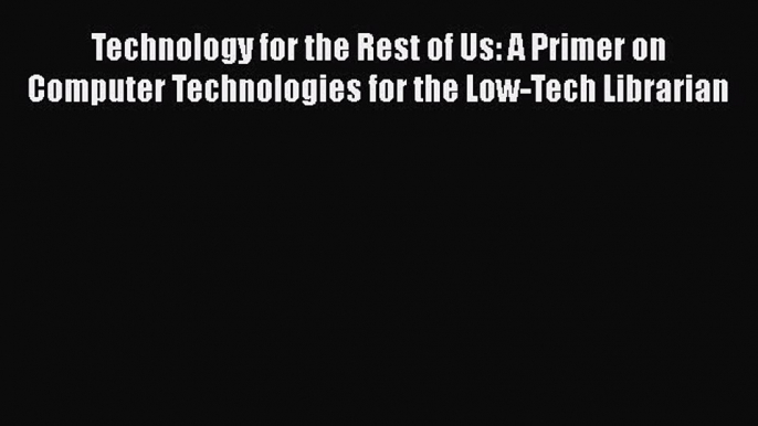 [PDF Download] Technology for the Rest of Us: A Primer on Computer Technologies for the Low-Tech