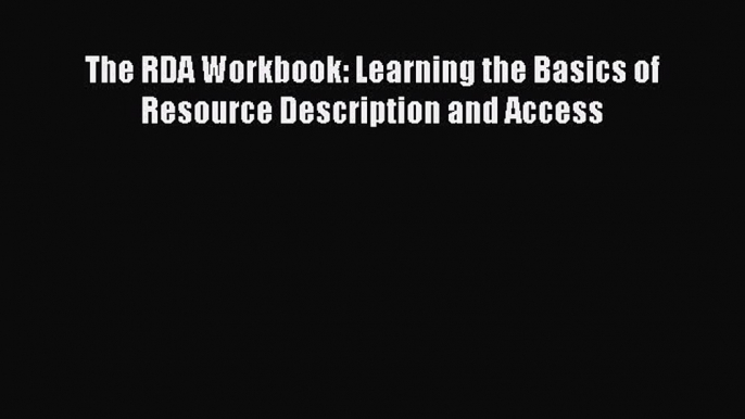 [PDF Download] The RDA Workbook: Learning the Basics of Resource Description and Access [Read]