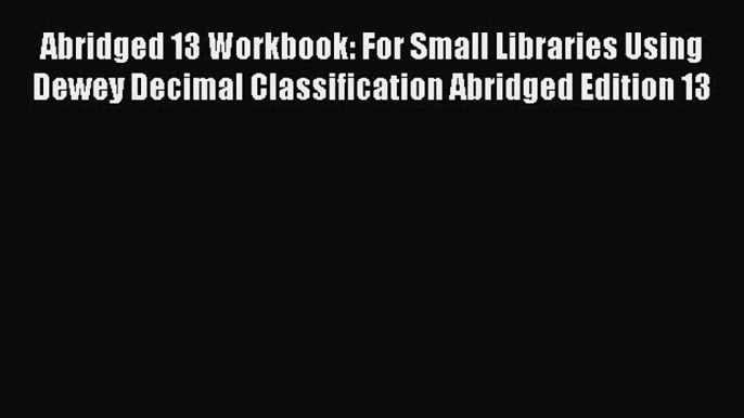 [PDF Download] Abridged 13 Workbook: For Small Libraries Using Dewey Decimal Classification