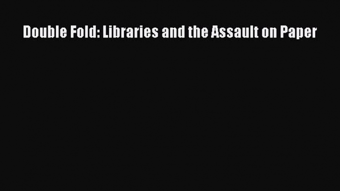 [PDF Download] Double Fold: Libraries and the Assault on Paper [PDF] Full Ebook