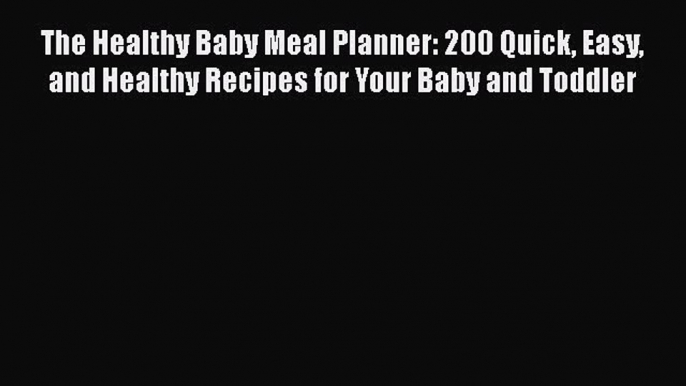 The Healthy Baby Meal Planner: 200 Quick Easy and Healthy Recipes for Your Baby and Toddler