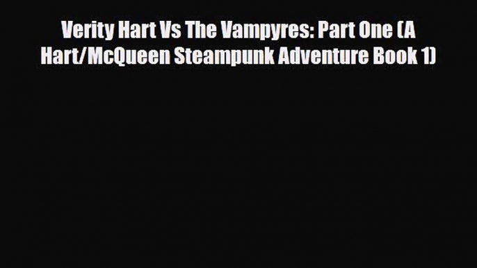 [PDF Download] Verity Hart Vs The Vampyres: Part One (A Hart/McQueen Steampunk Adventure Book