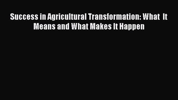 [PDF Download] Success in Agricultural Transformation: What  It Means and What Makes It Happen