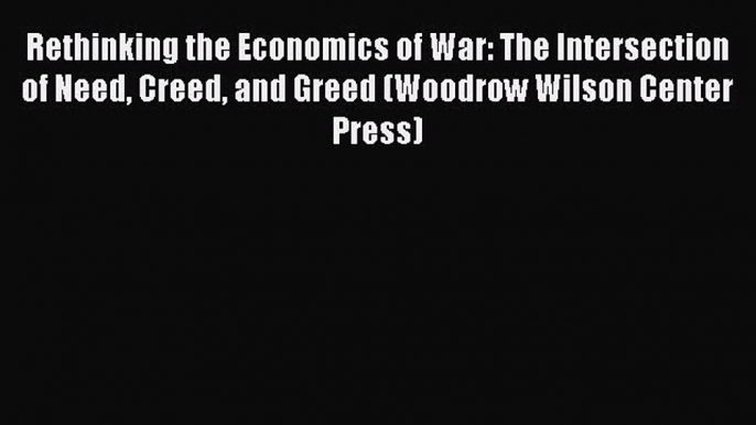 [PDF Download] Rethinking the Economics of War: The Intersection of Need Creed and Greed (Woodrow