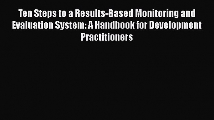 [PDF Download] Ten Steps to a Results-Based Monitoring and Evaluation System: A Handbook for