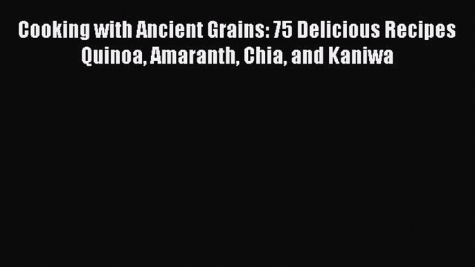 Cooking with Ancient Grains: 75 Delicious Recipes Quinoa Amaranth Chia and Kaniwa  Free Books