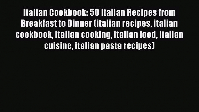 Italian Cookbook: 50 Italian Recipes from Breakfast to Dinner (italian recipes italian cookbook