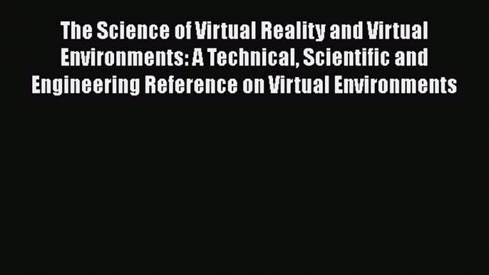 [PDF Download] The Science of Virtual Reality and Virtual Environments: A Technical Scientific