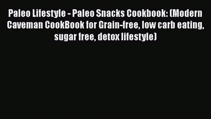 Paleo Lifestyle - Paleo Snacks Cookbook: (Modern Caveman CookBook for Grain-free low carb eating