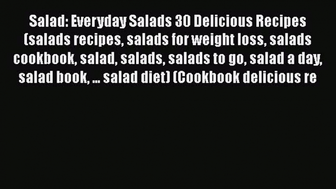 Salad: Everyday Salads 30 Delicious Recipes(salads recipes salads for weight loss salads cookbook