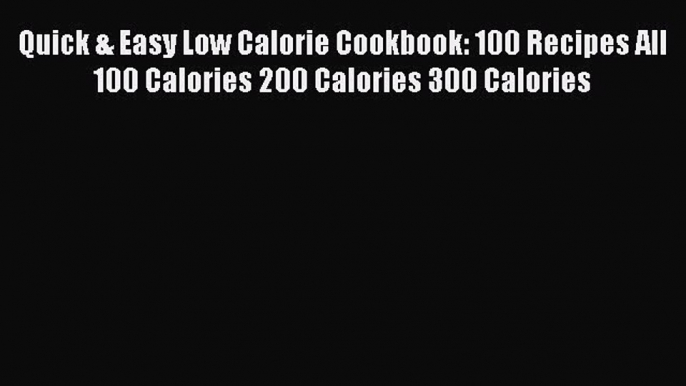 Quick & Easy Low Calorie Cookbook: 100 Recipes All 100 Calories 200 Calories 300 Calories