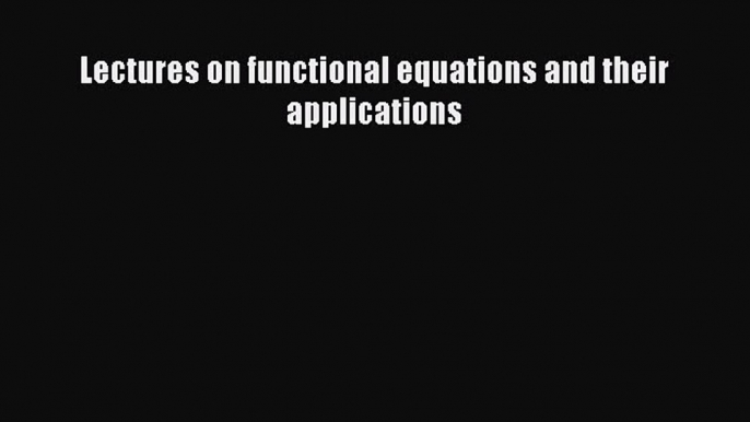 [PDF Download] Lectures on functional equations and their applications [Read] Full Ebook