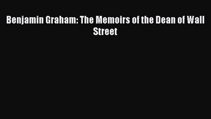 PDF Download Benjamin Graham: The Memoirs of the Dean of Wall Street Download Online